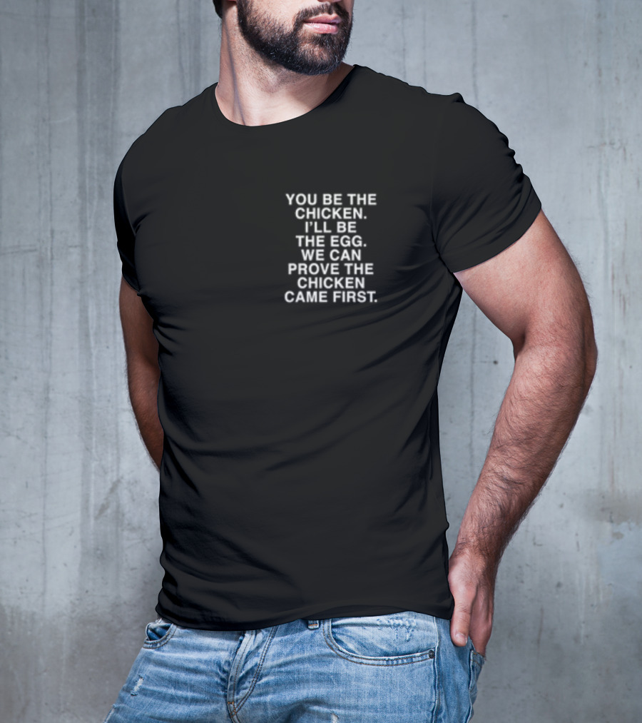 Lindafinegold You Be The Chicken I'll Be The Egg We Can Prove The Chicken Came First T-Shirt