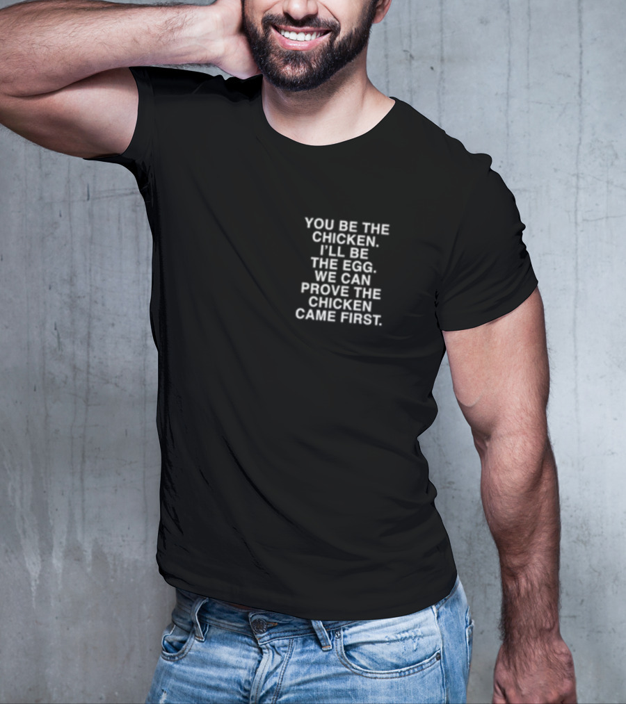 Lindafinegold You Be The Chicken I'll Be The Egg We Can Prove The Chicken Came First T-Shirt