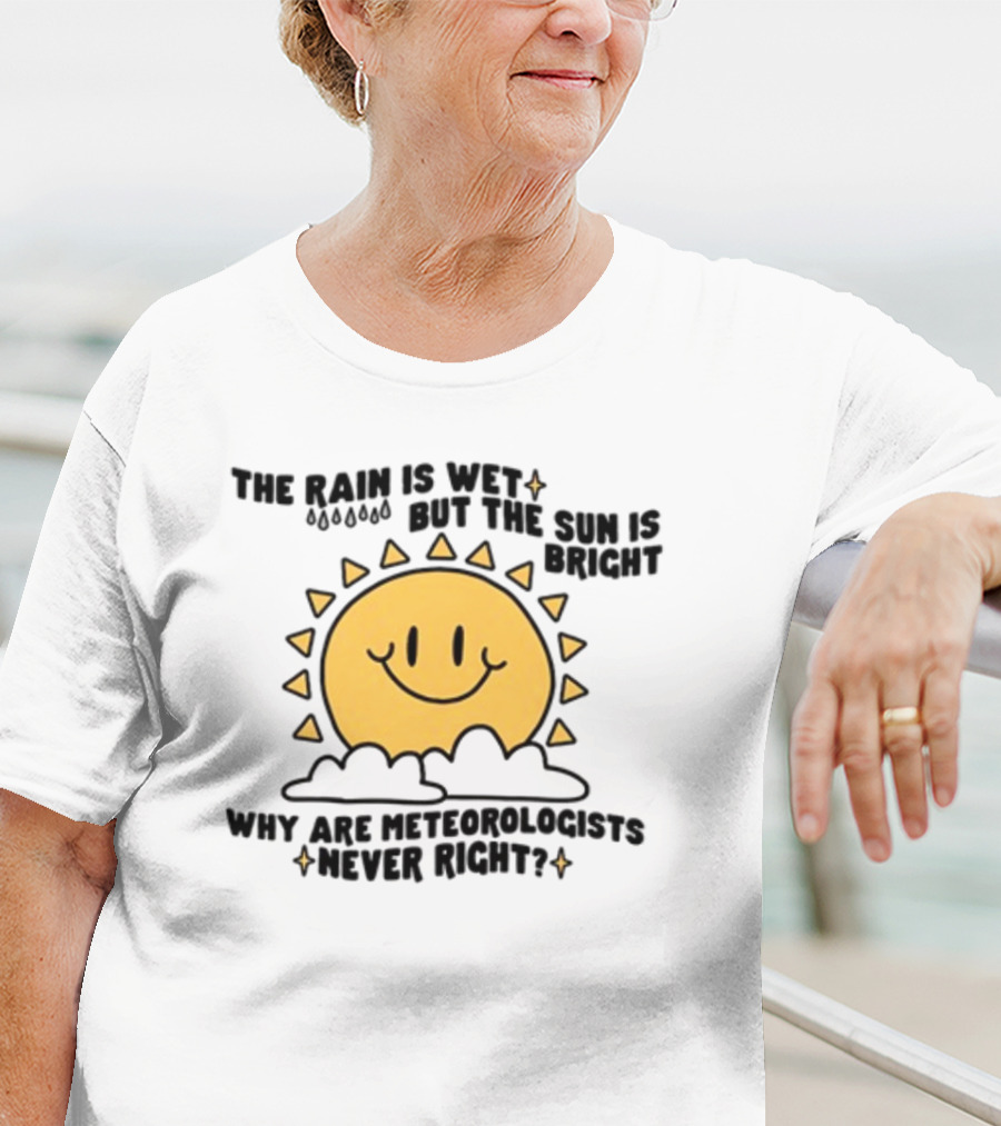 The Rain Is Wet But The Sun Is Bright Why Are Meteorologists Never Right Smiling Sun Face With Clouds And Raindrops T-Shirt