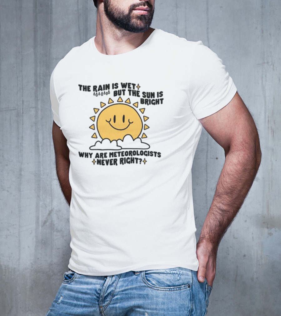 The Rain Is Wet But The Sun Is Bright Why Are Meteorologists Never Right Smiling Sun Face With Clouds And Raindrops T-Shirt