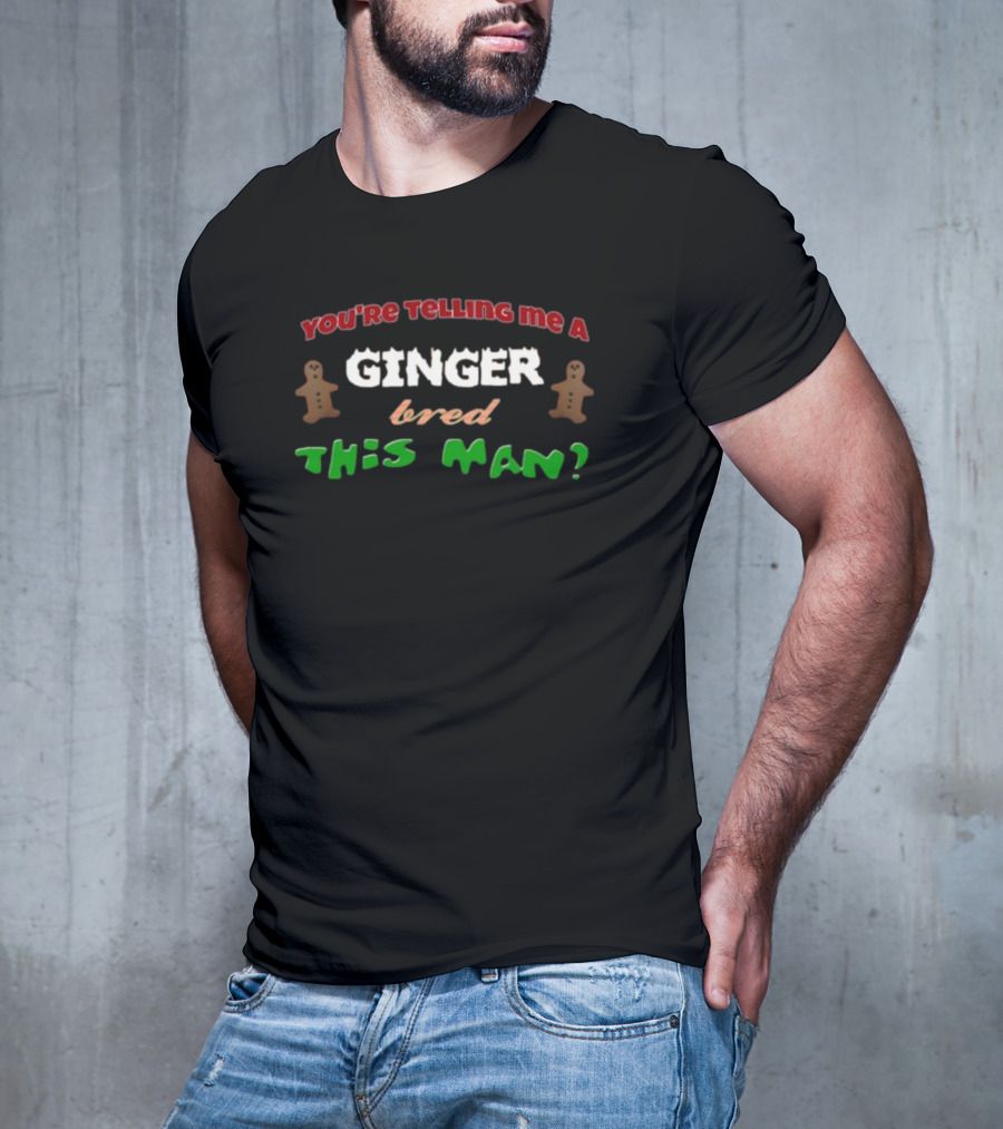 You're Telling Me A Ginger Bred This Man Gingerbread Joke Christmas Holiday T-Shirt
