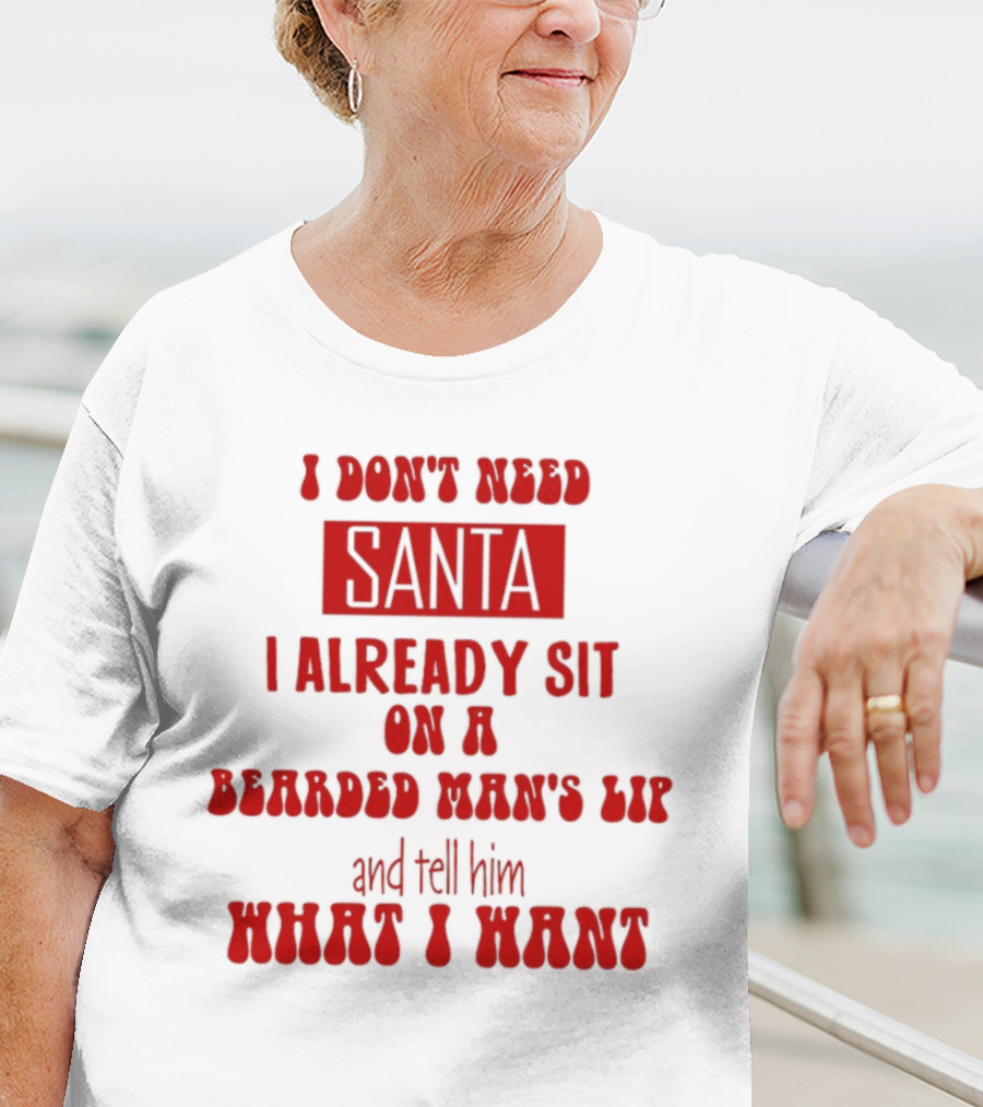 I Don't Need Santa I Already Sit On A Bearded Man's Lap And Tell Him What I Want T-Shirt