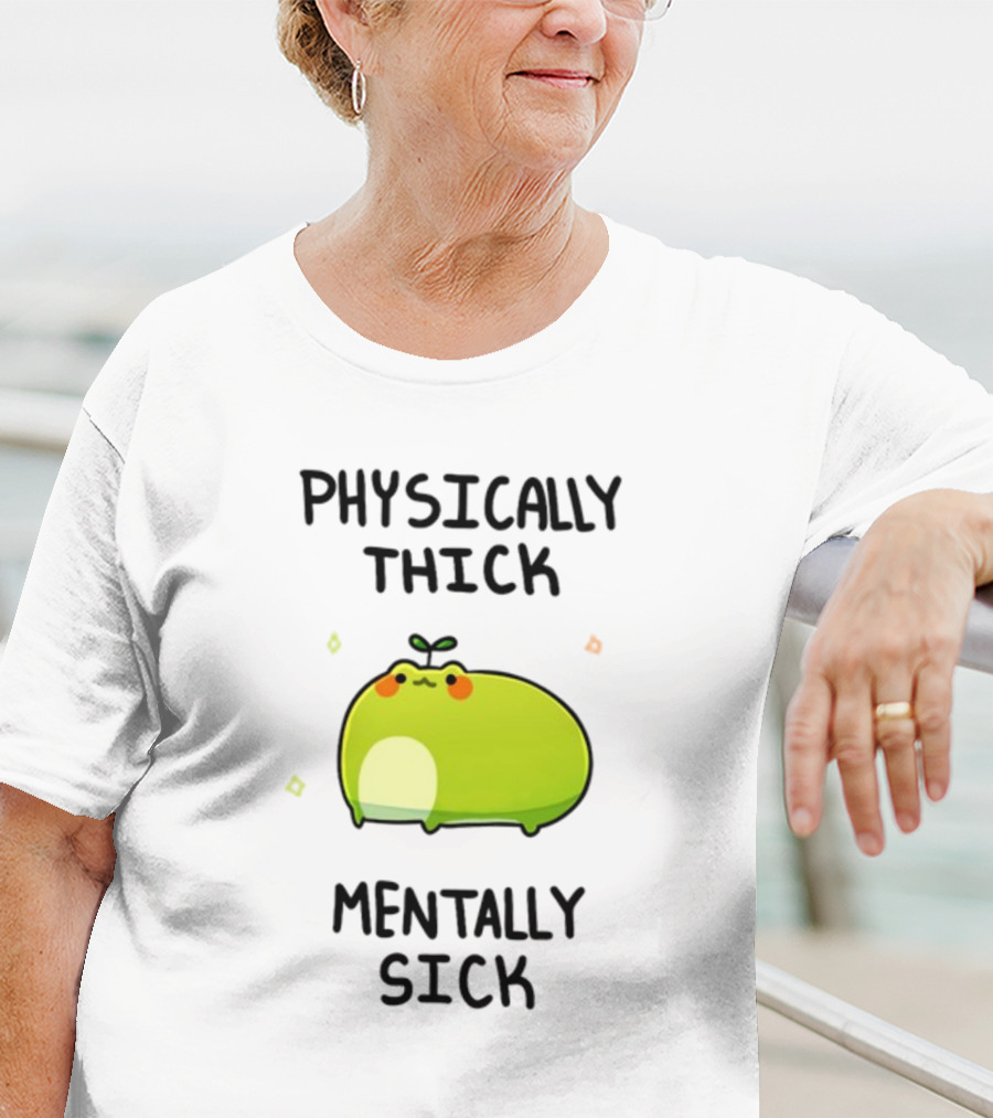 Physically Thick Mentally Sick Adorable Green Blob Character T-Shirt