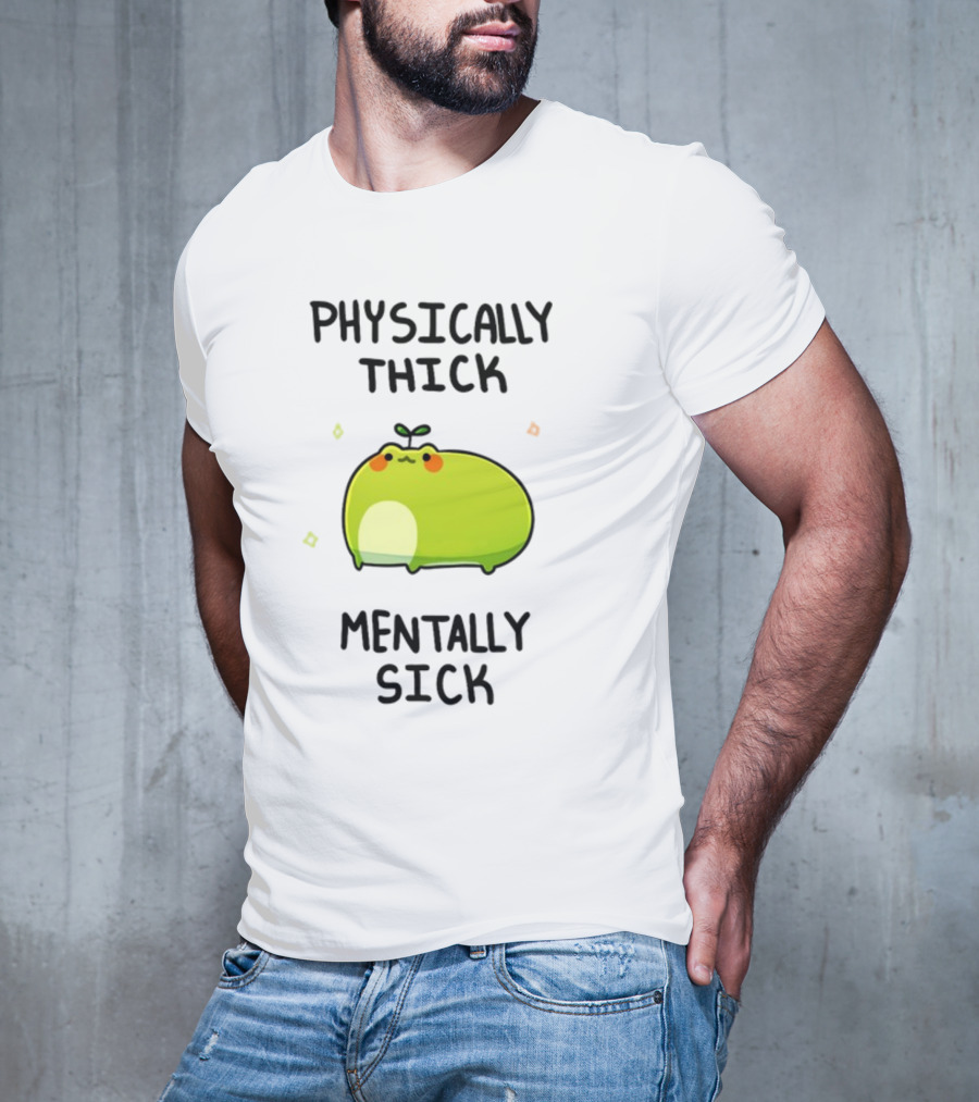 Physically Thick Mentally Sick Adorable Green Blob Character T-Shirt