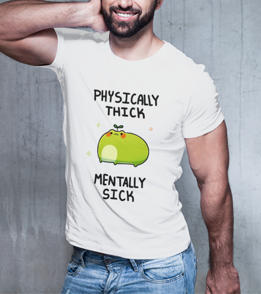Physically Thick Mentally Sick Adorable Green Blob Character T-Shirt