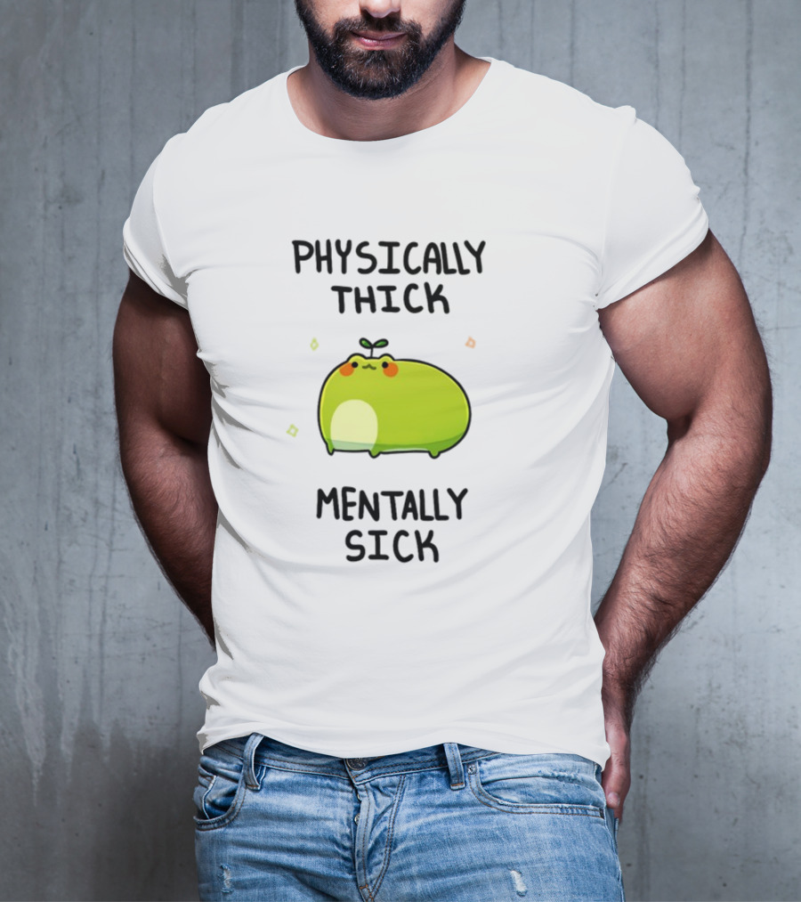 Physically Thick Mentally Sick Adorable Green Blob Character T-Shirt