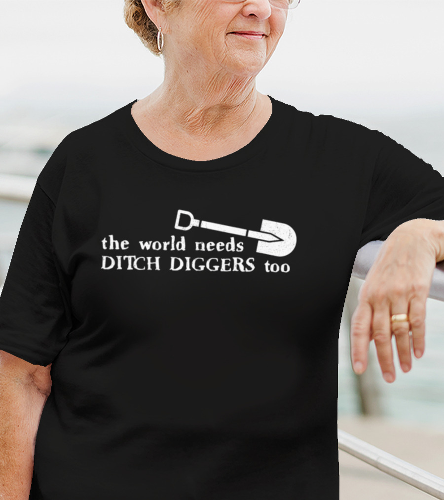 The World Needs Ditch Diggers Too Text With Shovel T-Shirt