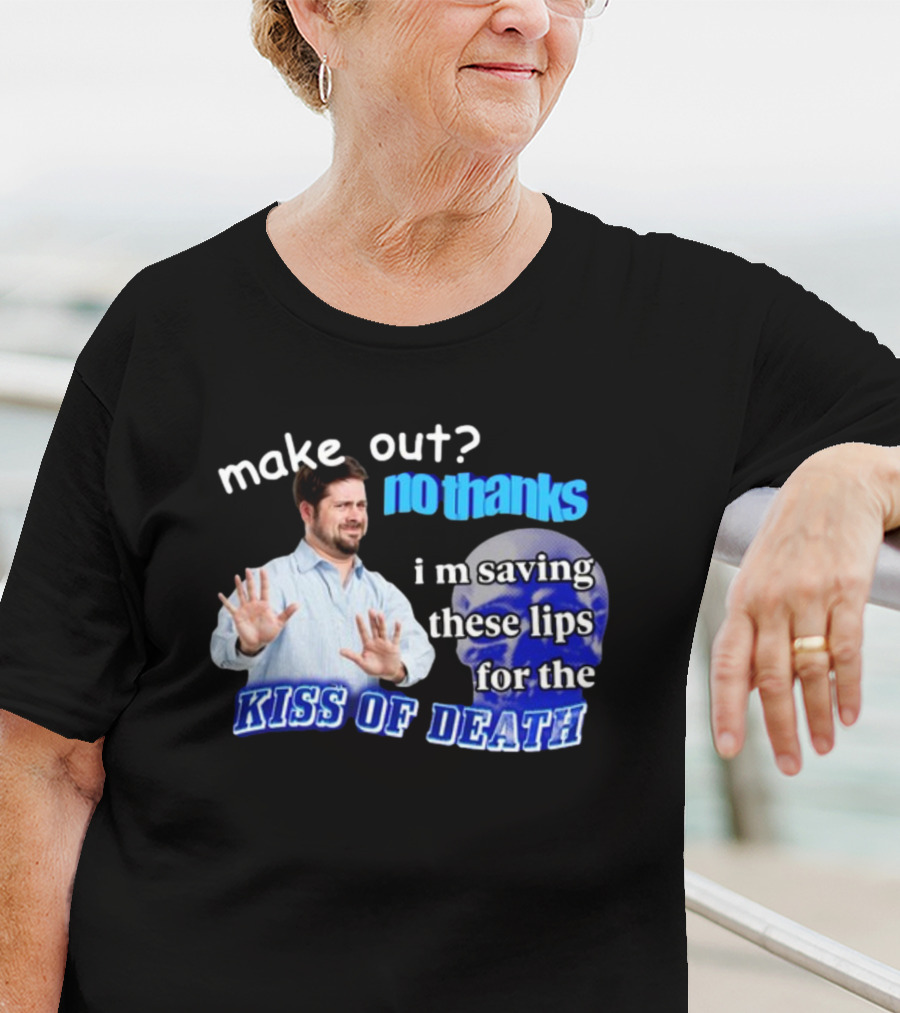 Kiss Of Death Meme Make Out No Thanks I'm Saving These Lips T-Shirt