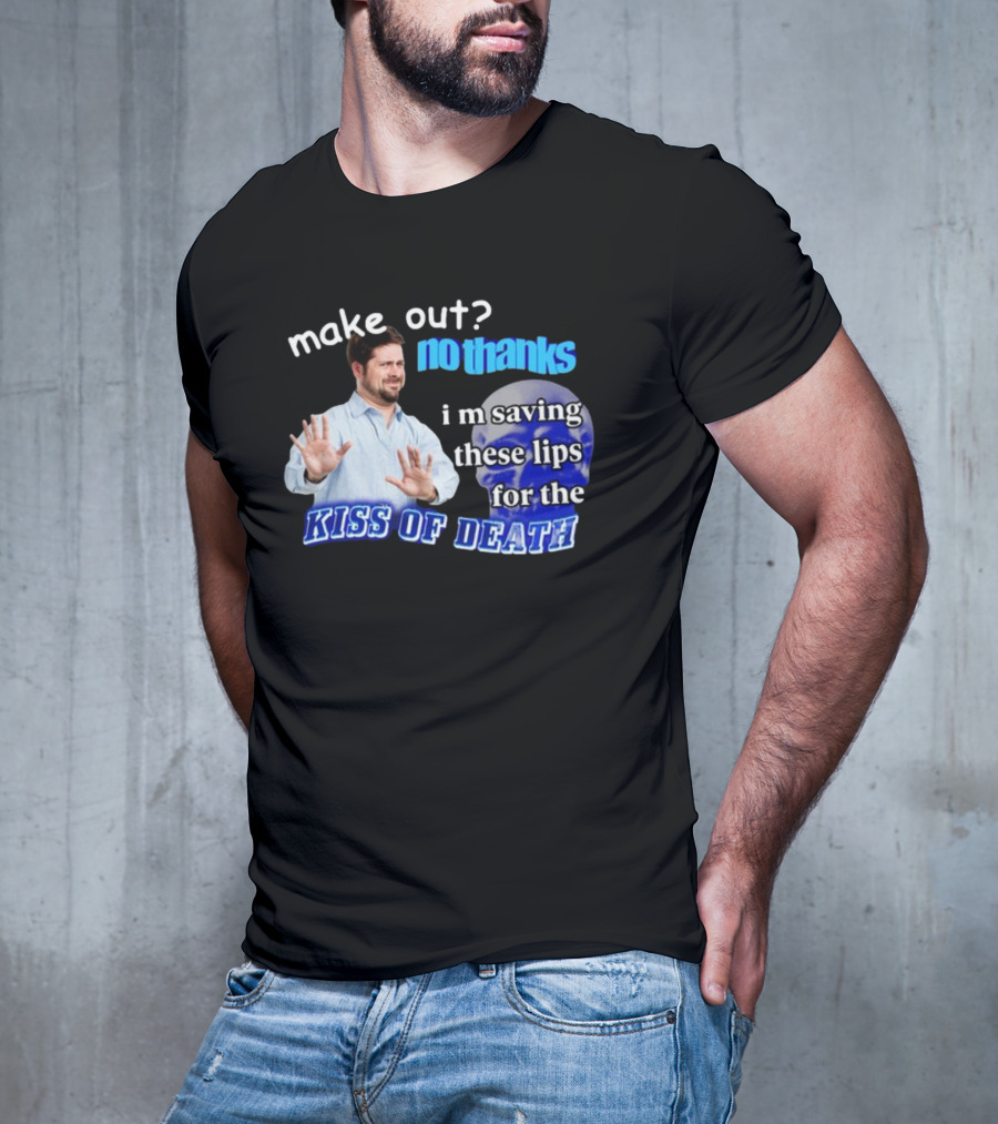 Kiss Of Death Meme Make Out No Thanks I'm Saving These Lips T-Shirt