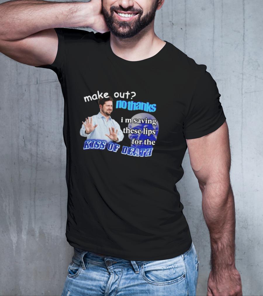 Kiss Of Death Meme Make Out No Thanks I'm Saving These Lips T-Shirt