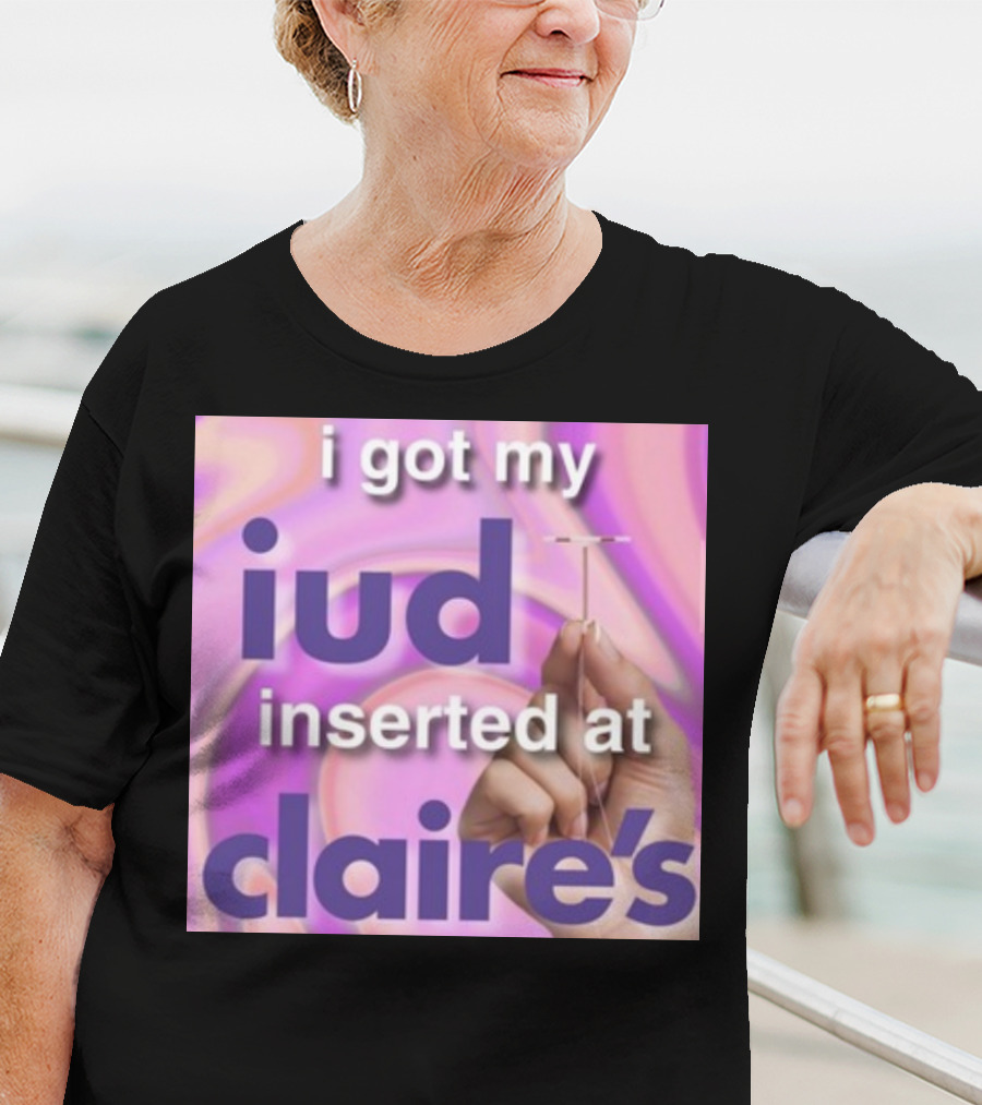 I Got My Iud Inserted At Claire's T-Shirt