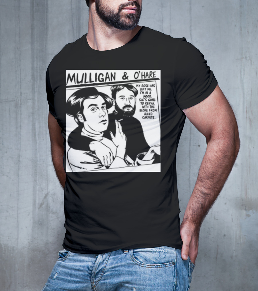 Mulligan And O'Hare My Rose Has Left Me For Kenya With The Bloke From Allied Carpets T-Shirt