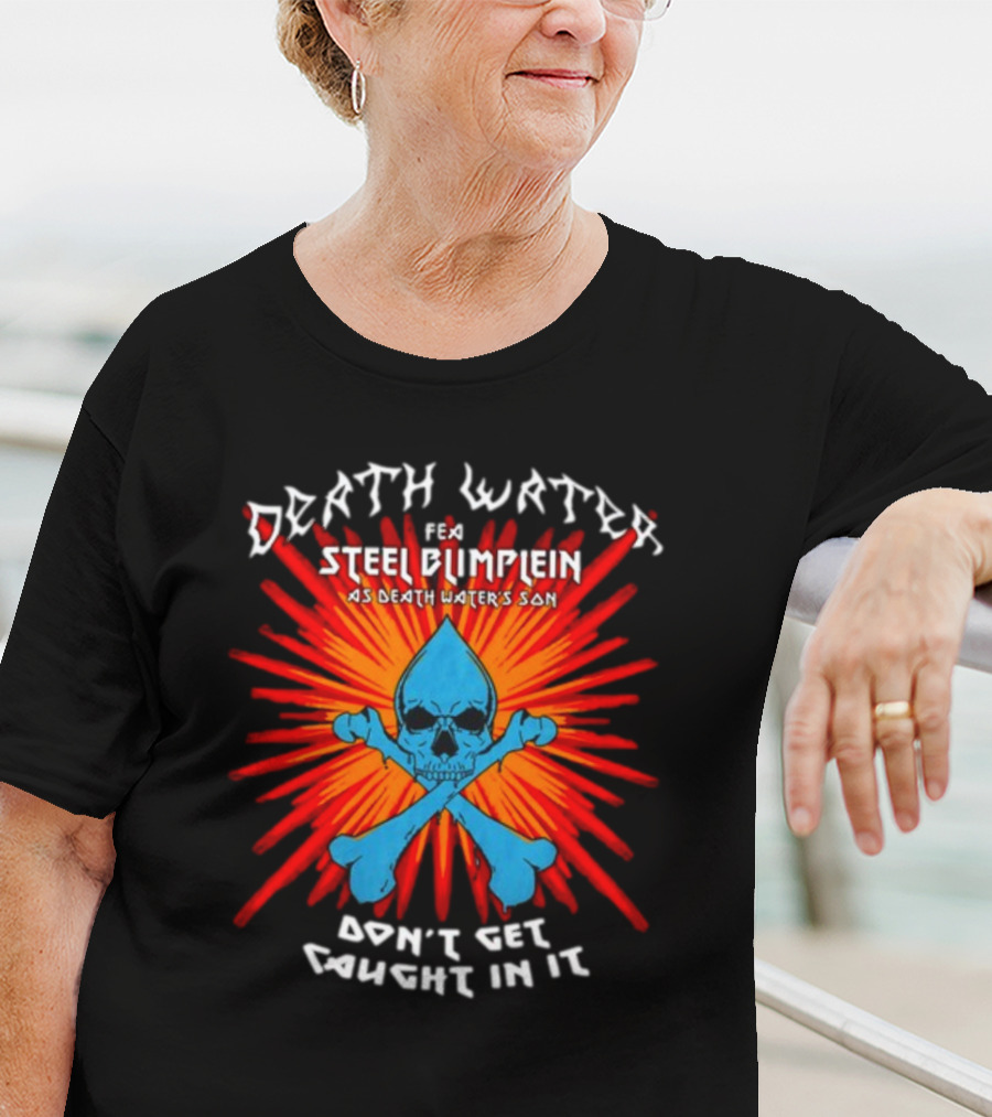 Death Water Feat Steel Blimflein As Death Water's Son Don't Get Caught In It T-Shirt