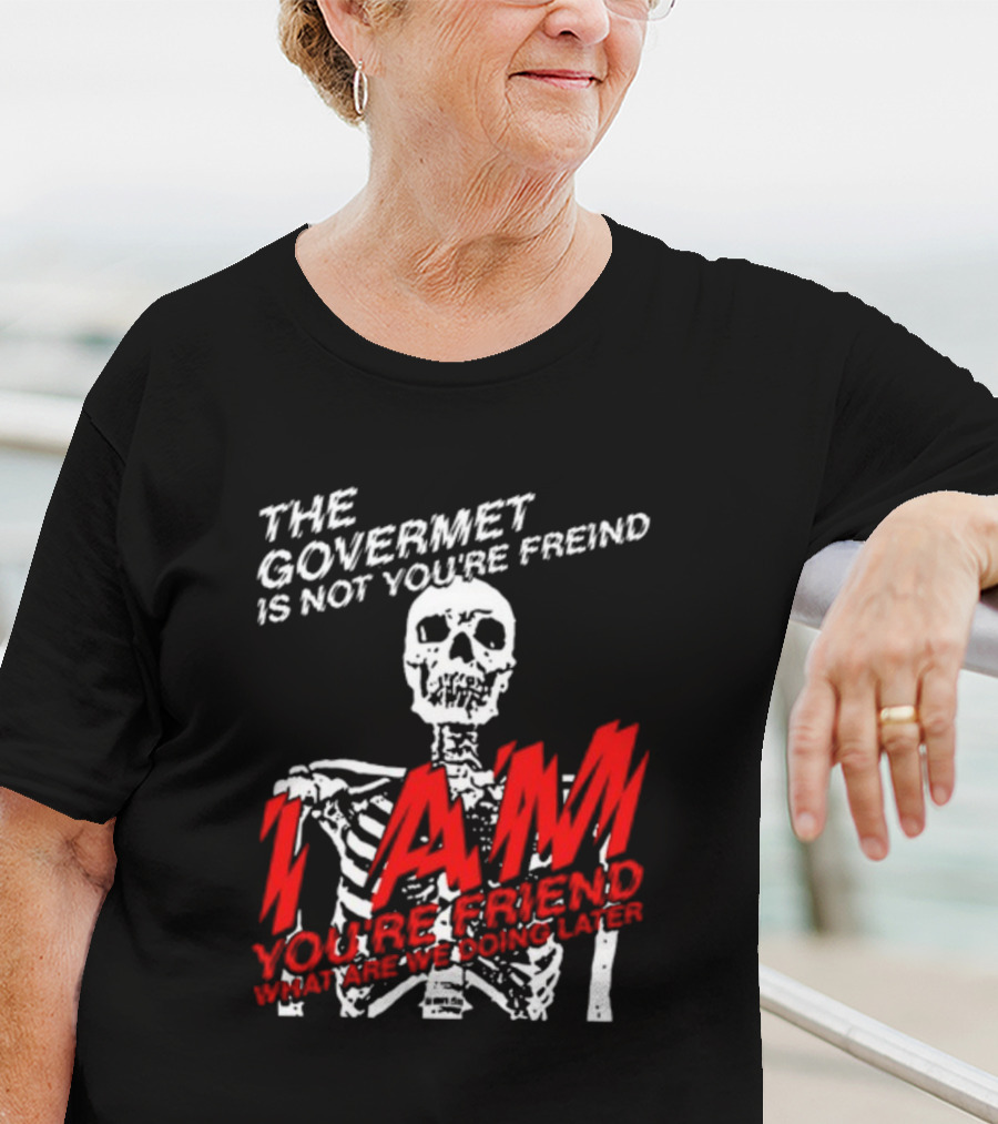 Dasharez0ne The Govermet Is Not You're Freind I Am You're Friend Skeleton T-Shirt