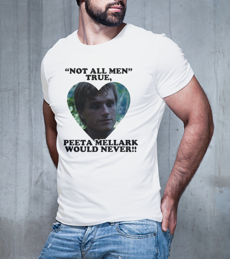 Not All Men True Peeta Mellark Would Never T-Shirt