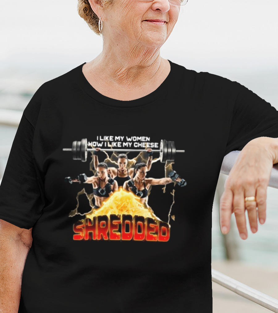 I Like My Women How I Like My Cheese Shredded Gotfunny T-Shirt