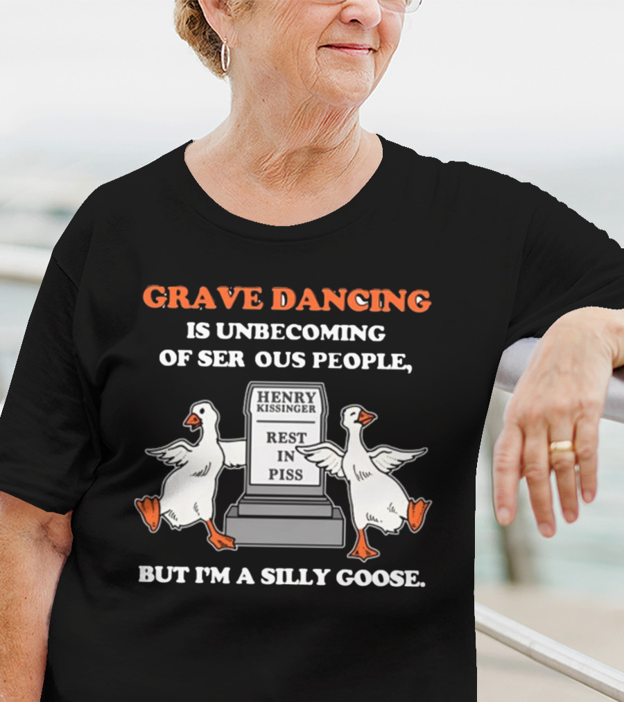 Grave Dancing Is Unbecoming Of Serious People But I'm A Silly Goose Henry Kissinger Rest In Piss Tombstone With Dancing Geese T-Shirt