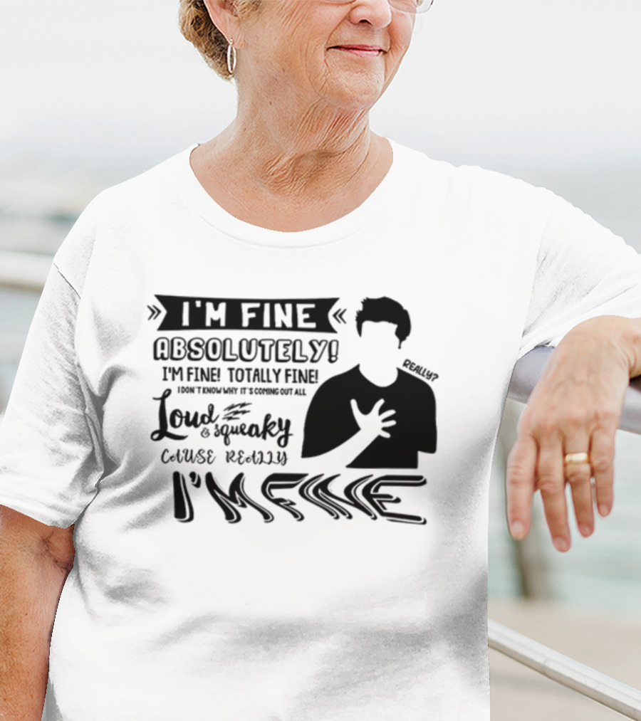 I'm Fine Absolutely Fine Totally Fine Loud And Squeaky Cause Really I'm Fine T-Shirt