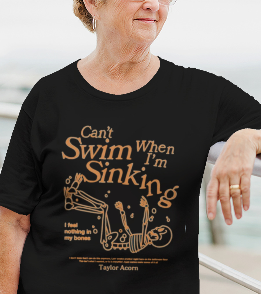 Can't Swim When I'm Sinking Taylor Acorn I Feel Nothing In My Bones T-Shirt