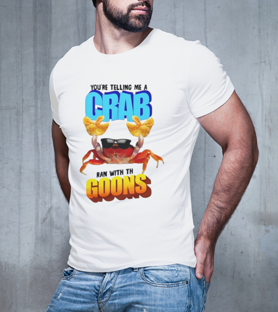 Gotfunny You're Telling Me A Crab Ran With These Goons Sunglasses Snack Hands T-Shirt