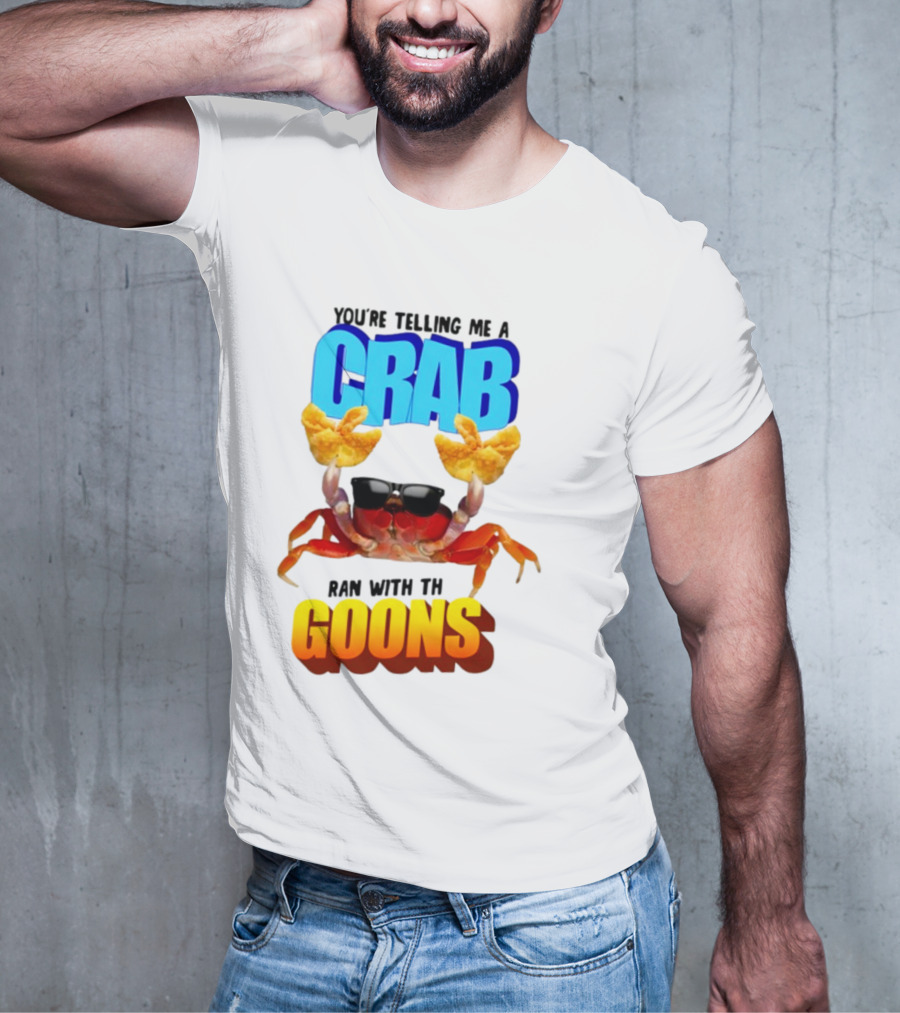 Gotfunny You're Telling Me A Crab Ran With These Goons Sunglasses Snack Hands T-Shirt