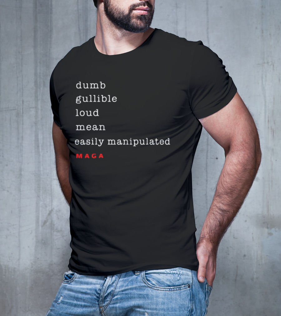 Dumb Gullible Loud Mean Easily Manipulated MAGA T-Shirt