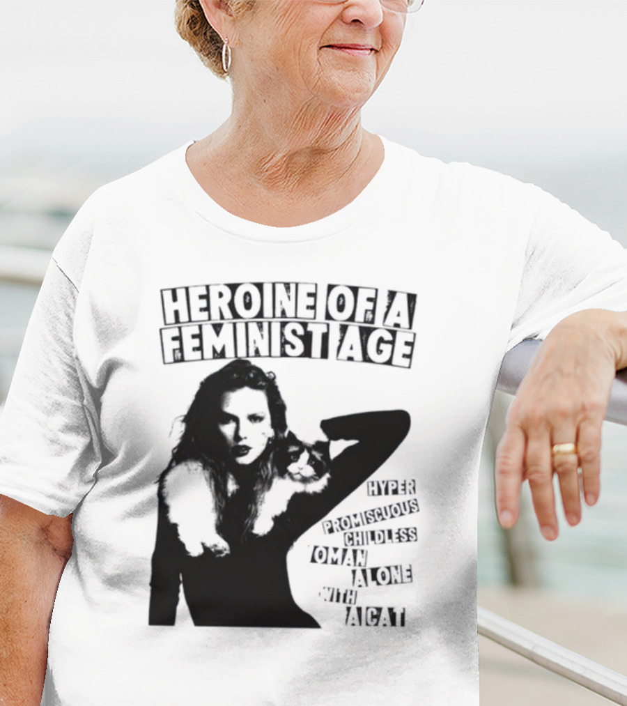 Heroine Of A Feminist Age Hyper Promiscuous Childless Woman Alone With A Cat T-Shirt