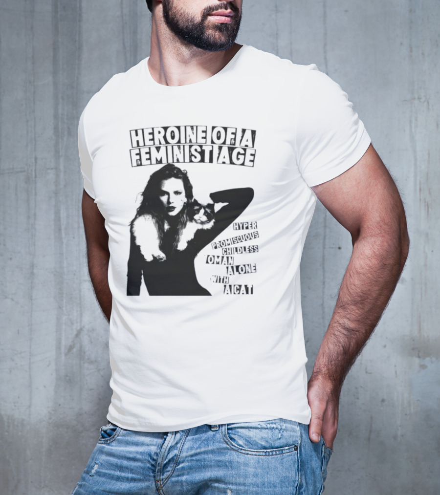Heroine Of A Feminist Age Hyper Promiscuous Childless Woman Alone With A Cat T-Shirt