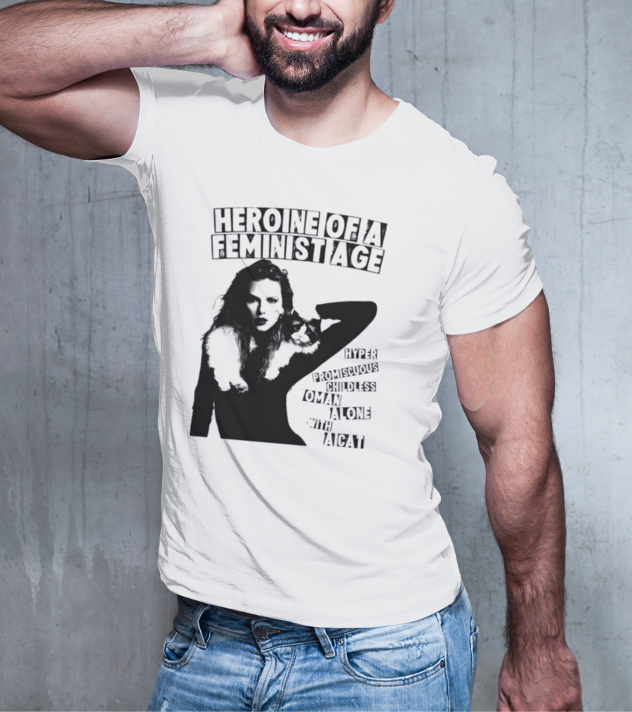 Heroine Of A Feminist Age Hyper Promiscuous Childless Woman Alone With A Cat T-Shirt