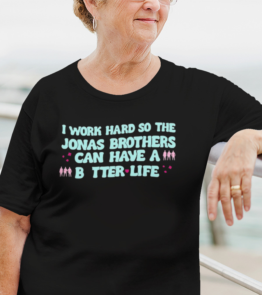 I Work Hard So The Jonas Brothers Can Have A Better Life T-Shirt