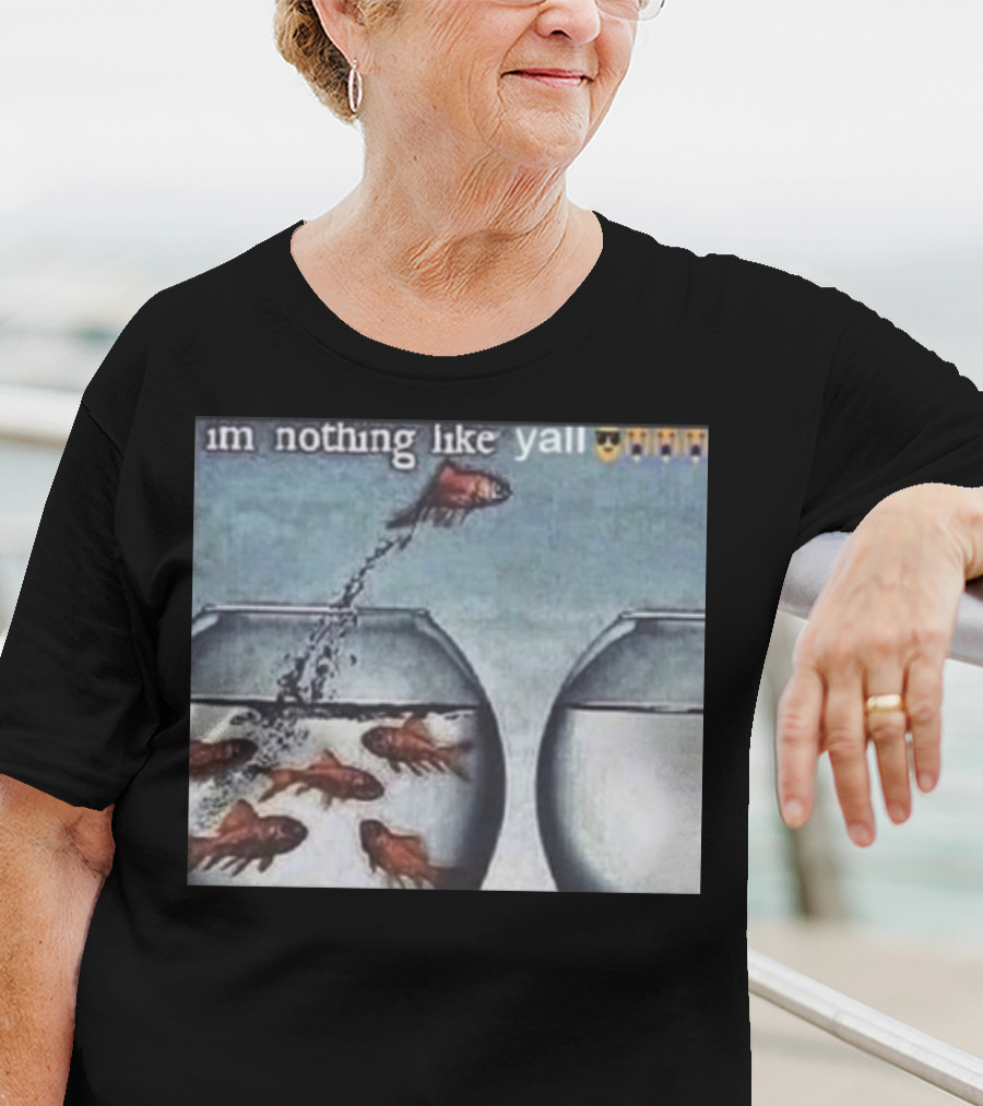 I'm Nothing Like Y'all Fish Jumping Out Of Bowl Emoji T-Shirt