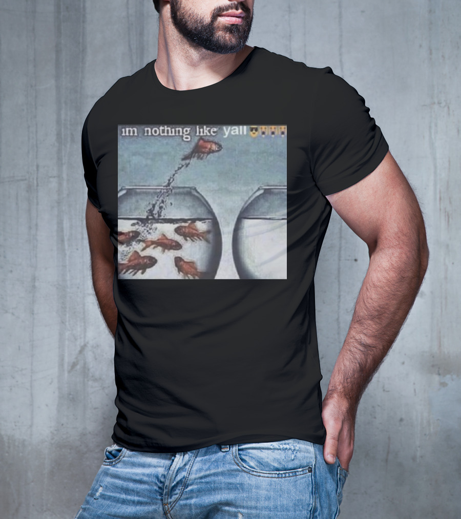I'm Nothing Like Y'all Fish Jumping Out Of Bowl Emoji T-Shirt