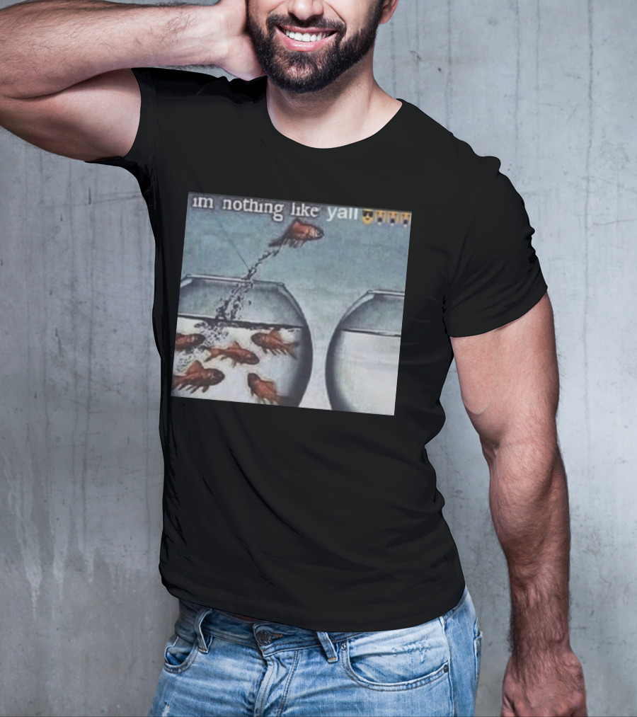 I'm Nothing Like Y'all Fish Jumping Out Of Bowl Emoji T-Shirt