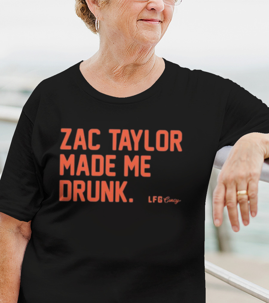 Zac Taylor Made Me Drunk LFG Cincy T-Shirt