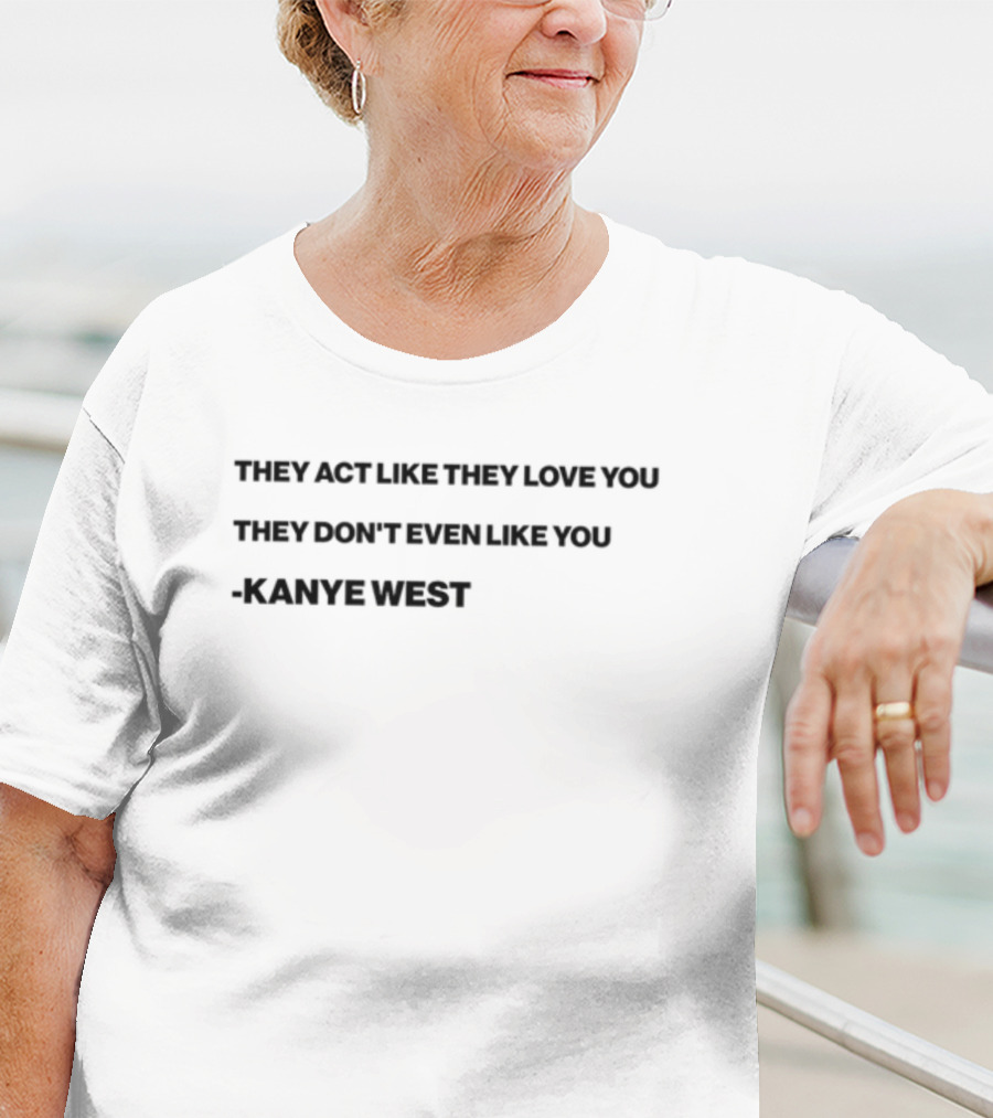 THEY ACT LIKE THEY LOVE YOU THEY DON’T EVEN LIKE YOU KANYE WEST T-Shirt