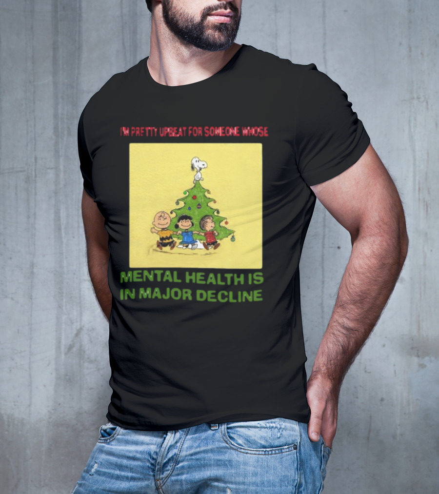 I'm Pretty Upbeat For Someone Whose Mental Health Is In Major Decline Peanuts Christmas Tree Snoopy Charlie Brown And Friends T-Shirt
