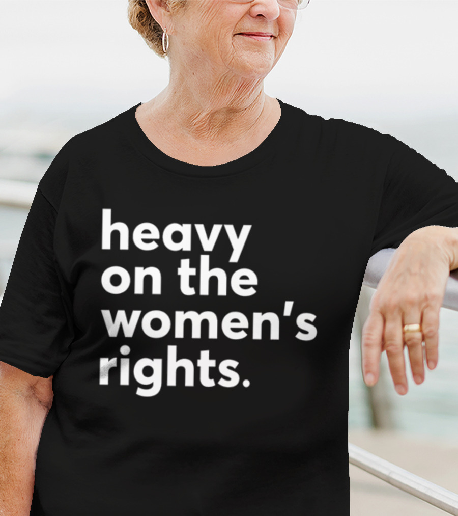 Heavy On The Women's Rights Harry A Dunn T-Shirt