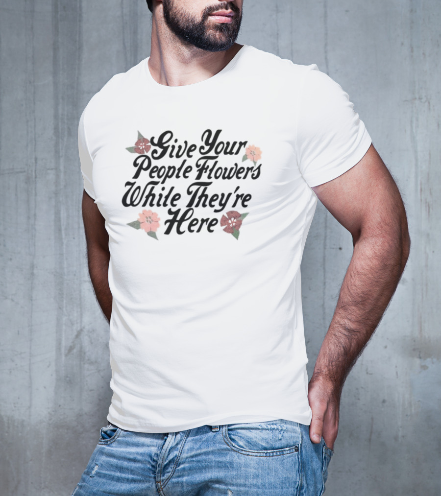 Made Mobb Give Your People Flowers While They're Here Floral Text T-Shirt