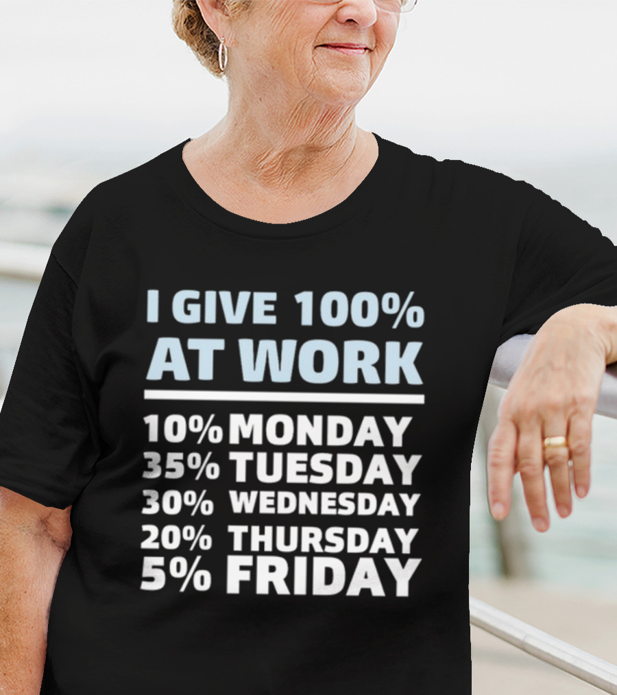 I Give 100% At Work 10% Monday 35% Tuesday 30% Wednesday 20% Thursday 5% Friday Humorous Workweek Breakdown T-Shirt