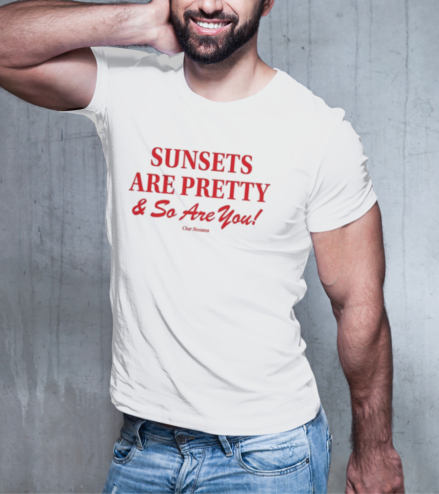 SUNSETS ARE PRETTY And So Are You Our Season T-Shirt
