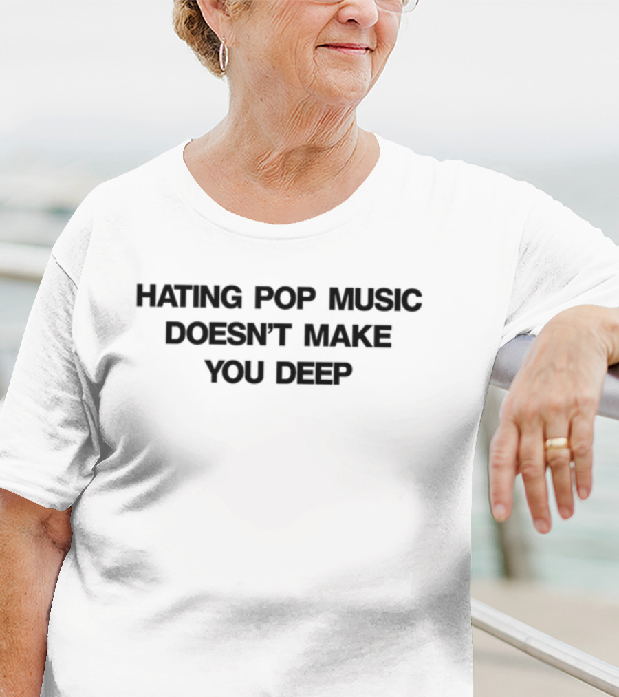 Hating Pop Music Doesn't Make You Deep T-Shirt