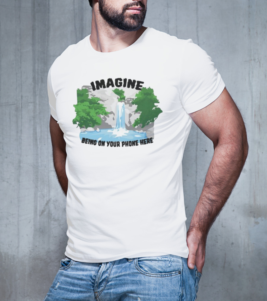 Imagine Being On Your Phone Here Waterfall Nature Scene T-Shirt