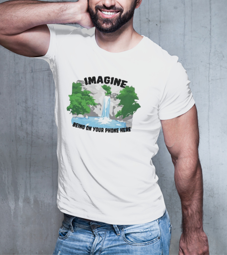 Imagine Being On Your Phone Here Waterfall Nature Scene T-Shirt