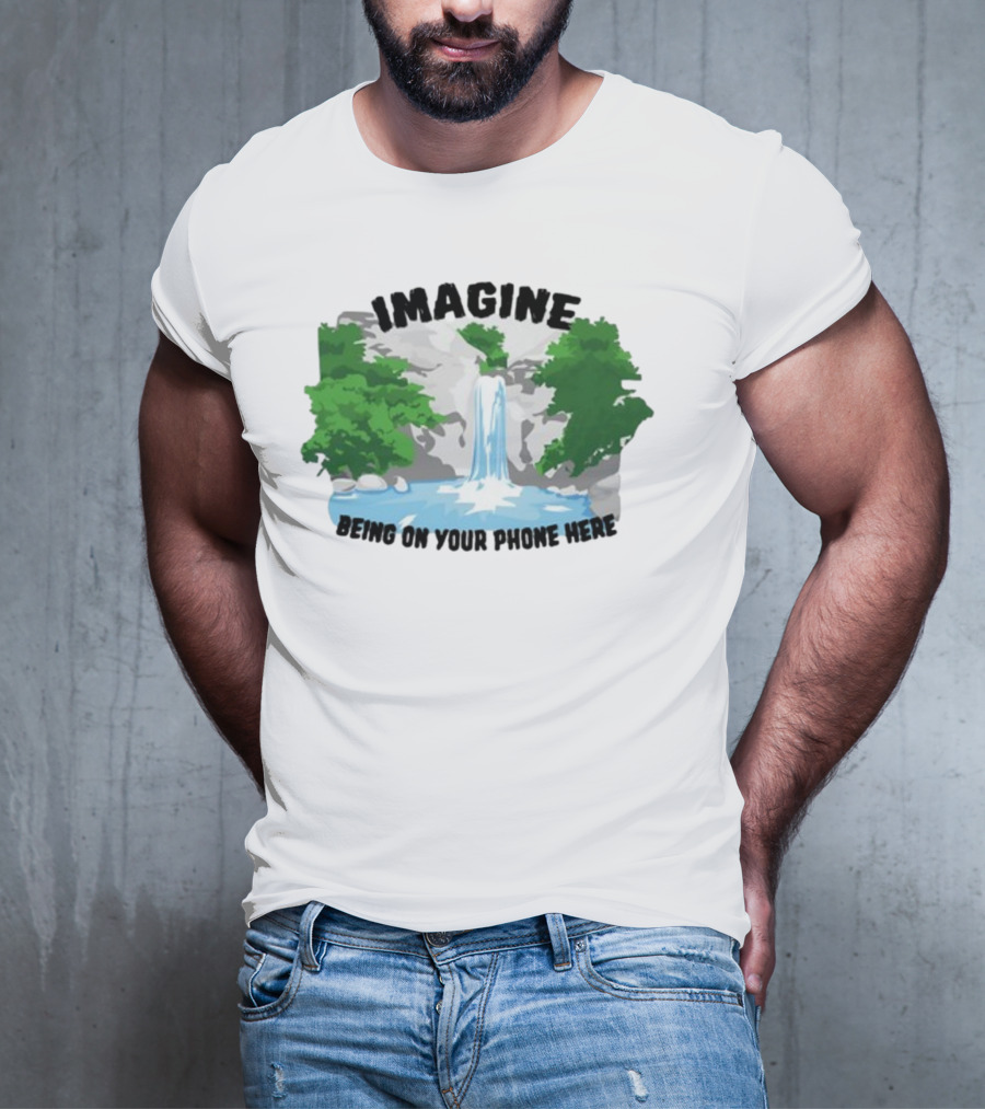 Imagine Being On Your Phone Here Waterfall Nature Scene T-Shirt