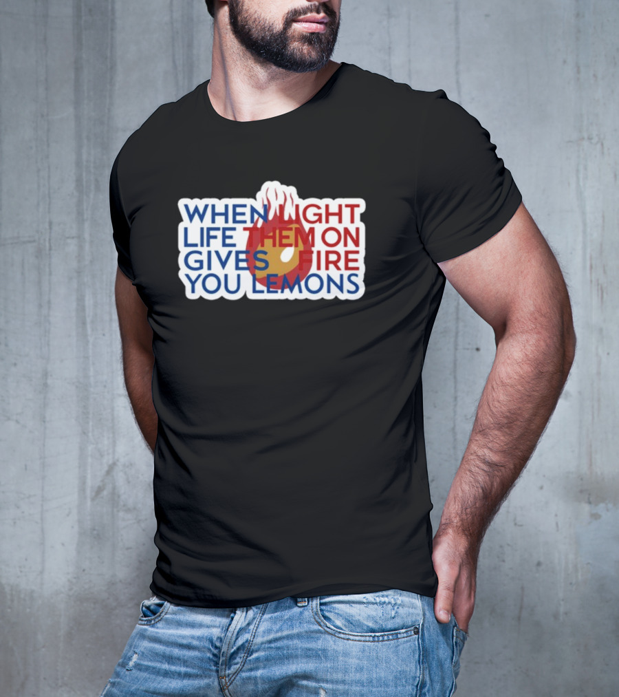WHEN LIGHT LIFE THEM ON FIRE GIVES YOU LEMONS T-Shirt