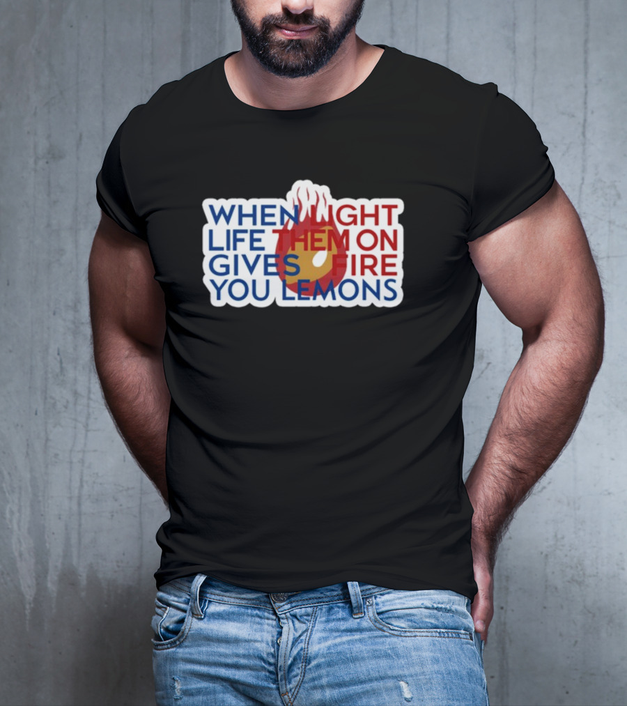 WHEN LIGHT LIFE THEM ON FIRE GIVES YOU LEMONS T-Shirt