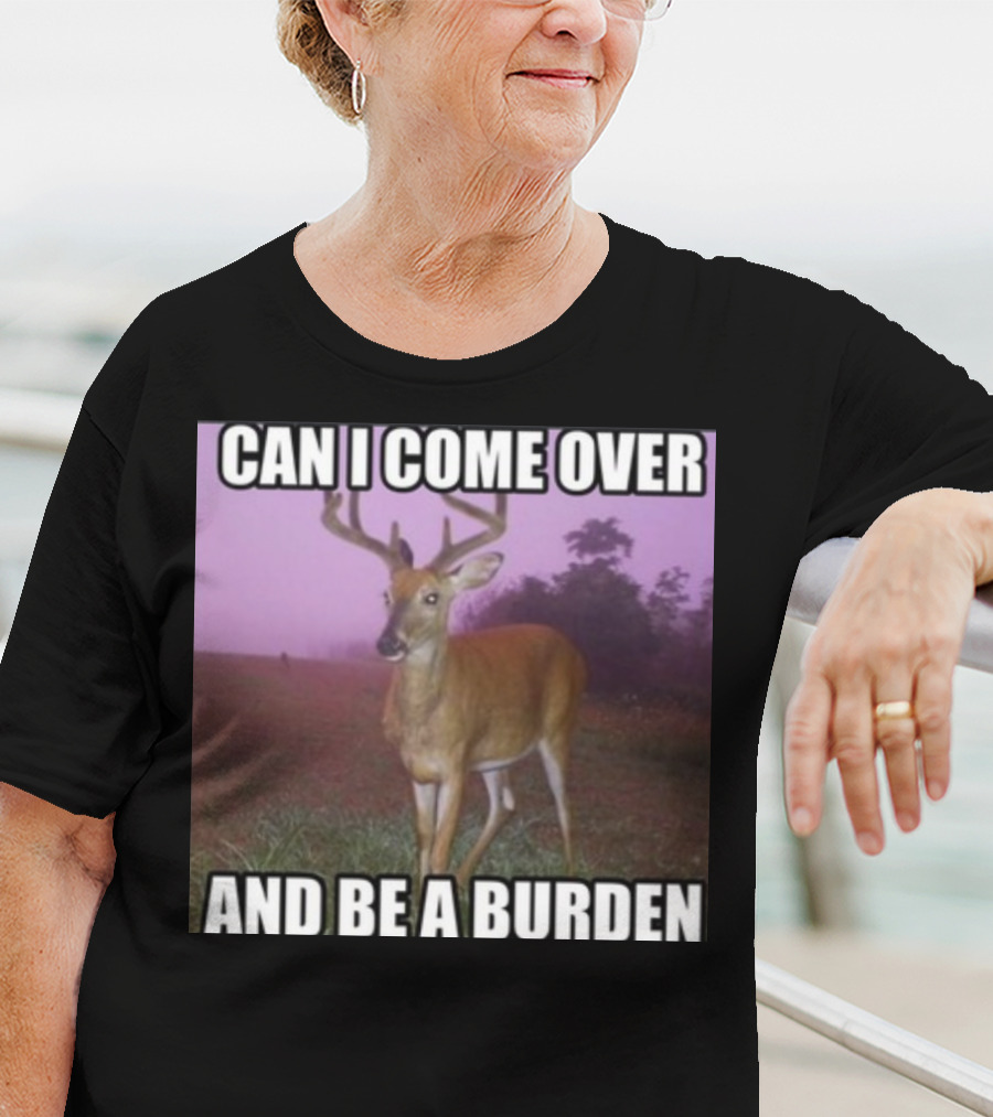 Whotfisjovana Can I Come Over And Be A Burden Funny Deer Meme T-Shirt