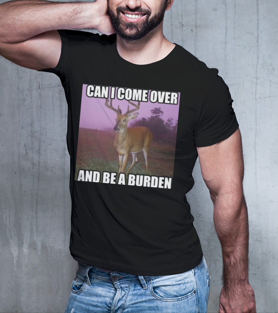 Whotfisjovana Can I Come Over And Be A Burden Funny Deer Meme T-Shirt