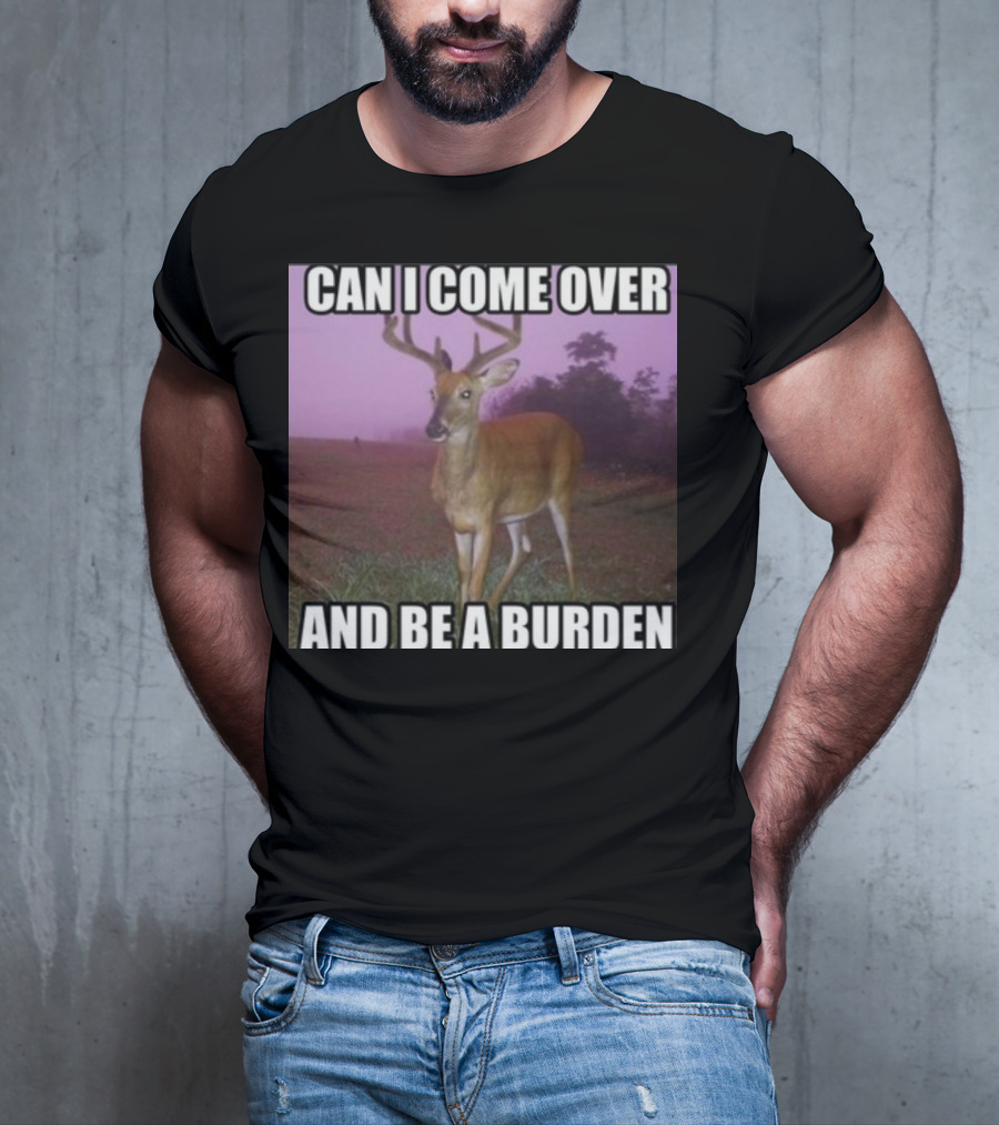 Whotfisjovana Can I Come Over And Be A Burden Funny Deer Meme T-Shirt