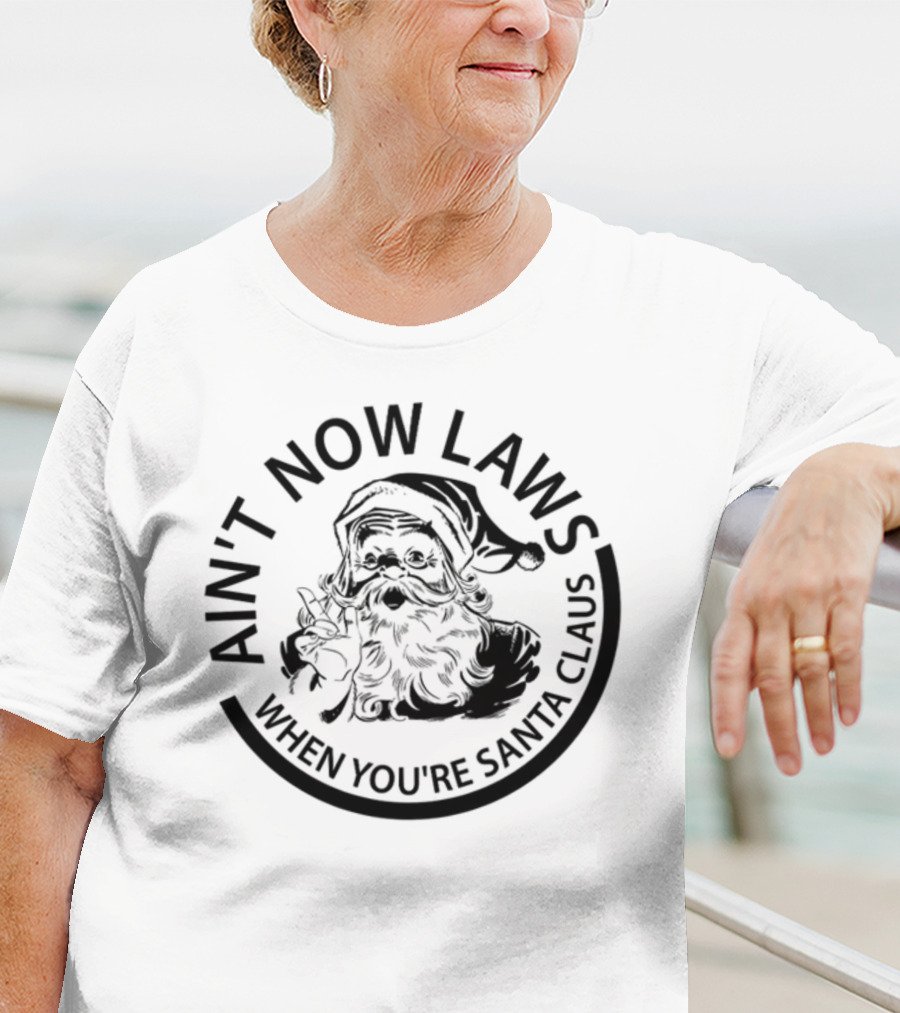 AIN'T NOW LAWS WHEN YOU'RE SANTA CLAUS T-Shirt